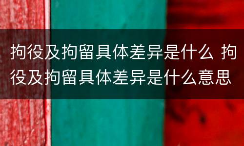 拘役及拘留具体差异是什么 拘役及拘留具体差异是什么意思