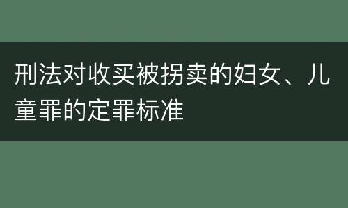 刑法对收买被拐卖的妇女、儿童罪的定罪标准