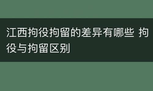江西拘役拘留的差异有哪些 拘役与拘留区别