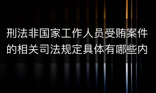 刑法非国家工作人员受贿案件的相关司法规定具体有哪些内容