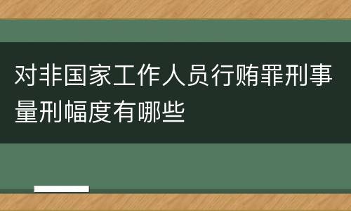 对非国家工作人员行贿罪刑事量刑幅度有哪些