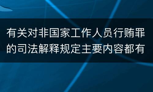 有关对非国家工作人员行贿罪的司法解释规定主要内容都有哪些