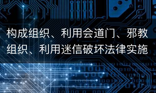 构成组织、利用会道门、邪教组织、利用迷信破坏法律实施罪怎么处罚