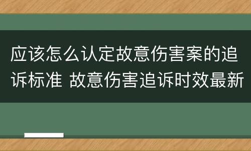 应该怎么认定故意伤害案的追诉标准 故意伤害追诉时效最新规定