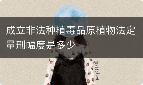 成立非法种植毒品原植物法定量刑幅度是多少