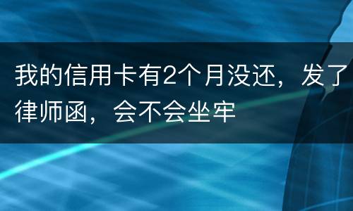 我的信用卡有2个月没还，发了律师函，会不会坐牢