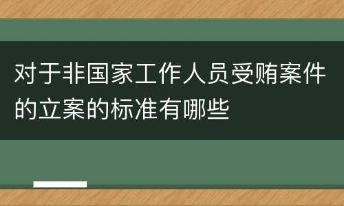 对于非国家工作人员受贿案件的立案的标准有哪些