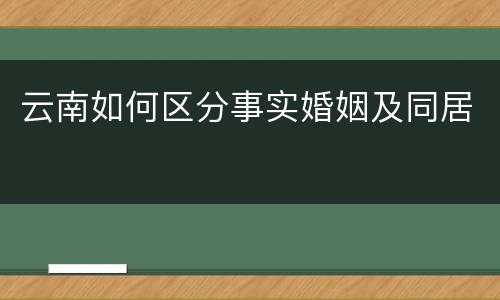 云南如何区分事实婚姻及同居