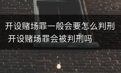 开设赌场罪一般会要怎么判刑 开设赌场罪会被判刑吗