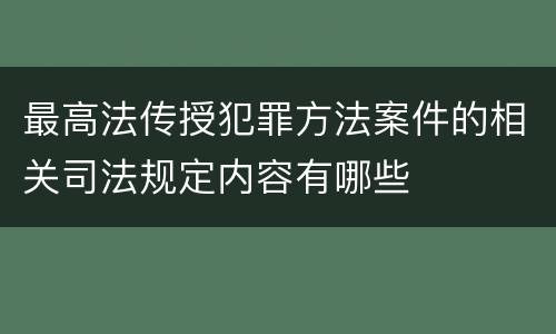 最高法传授犯罪方法案件的相关司法规定内容有哪些