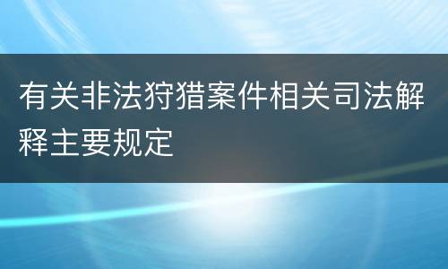 有关非法狩猎案件相关司法解释主要规定