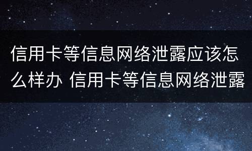 信用卡等信息网络泄露应该怎么样办 信用卡等信息网络泄露应该怎么样办理