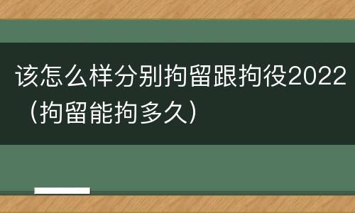 该怎么样分别拘留跟拘役2022（拘留能拘多久）