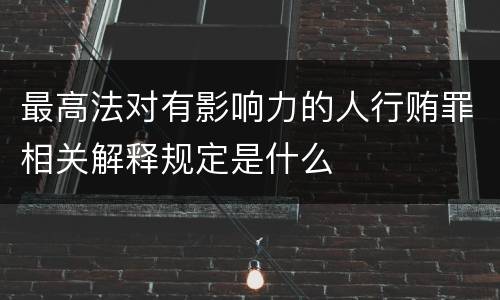 最高法对有影响力的人行贿罪相关解释规定是什么