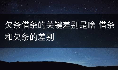 欠条借条的关键差别是啥 借条和欠条的差别
