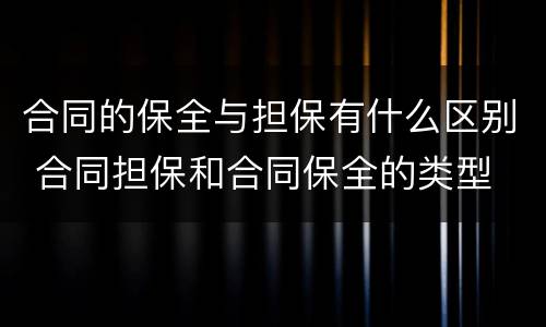 合同的保全与担保有什么区别 合同担保和合同保全的类型