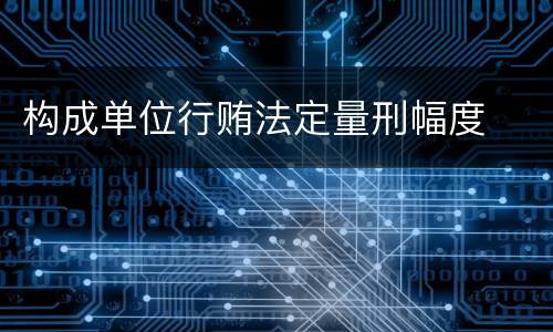 构成单位行贿法定量刑幅度