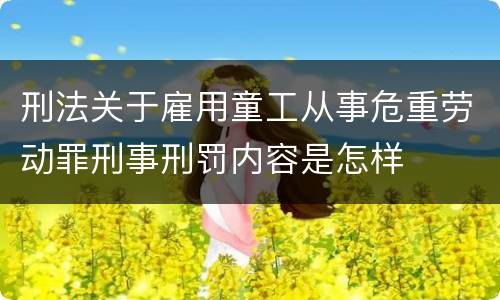 刑法关于雇用童工从事危重劳动罪刑事刑罚内容是怎样