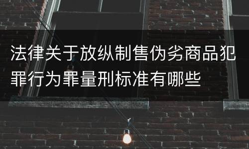 法律关于放纵制售伪劣商品犯罪行为罪量刑标准有哪些