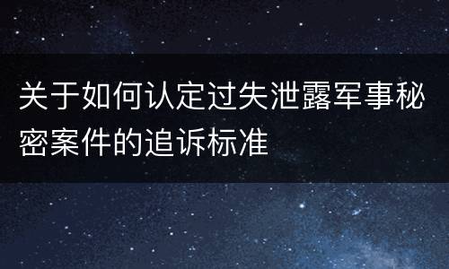 关于如何认定过失泄露军事秘密案件的追诉标准