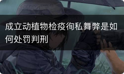成立动植物检疫徇私舞弊是如何处罚判刑