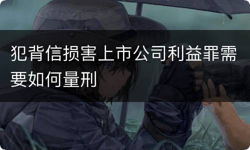犯背信损害上市公司利益罪需要如何量刑