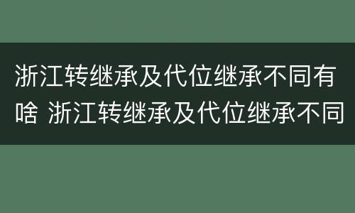 浙江转继承及代位继承不同有啥 浙江转继承及代位继承不同有啥区别