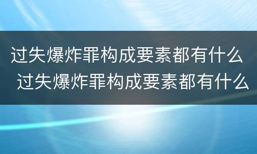 过失爆炸罪构成要素都有什么 过失爆炸罪构成要素都有什么