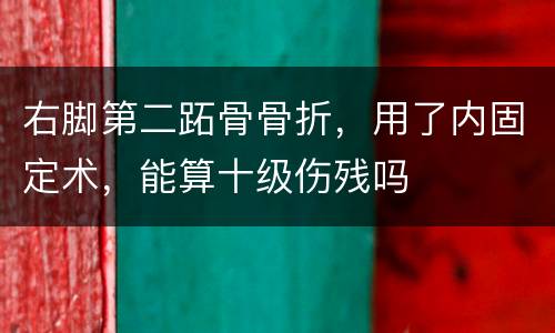 右脚第二跖骨骨折，用了内固定术，能算十级伤残吗