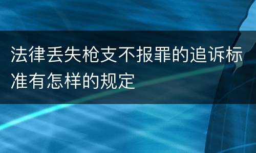 法律丢失枪支不报罪的追诉标准有怎样的规定