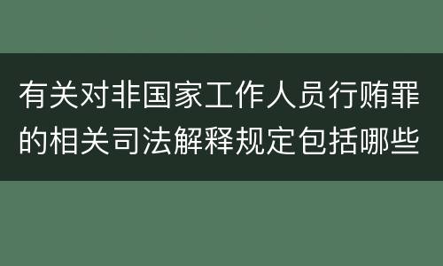 有关对非国家工作人员行贿罪的相关司法解释规定包括哪些重要内容