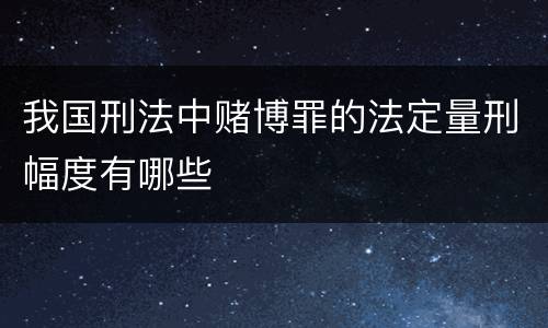 我国刑法中赌博罪的法定量刑幅度有哪些