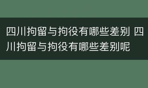四川拘留与拘役有哪些差别 四川拘留与拘役有哪些差别呢