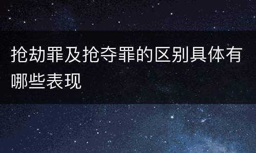 抢劫罪及抢夺罪的区别具体有哪些表现