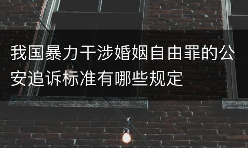 我国暴力干涉婚姻自由罪的公安追诉标准有哪些规定