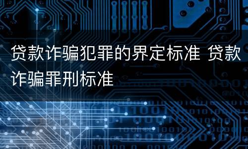 贷款诈骗犯罪的界定标准 贷款诈骗罪刑标准