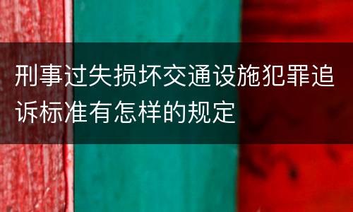 刑事过失损坏交通设施犯罪追诉标准有怎样的规定
