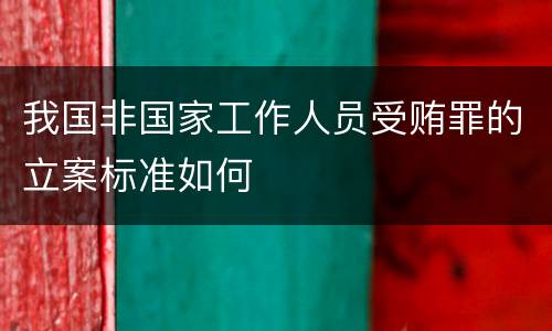 我国非国家工作人员受贿罪的立案标准如何