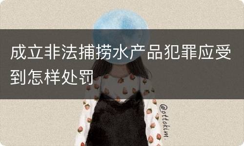 成立非法捕捞水产品犯罪应受到怎样处罚
