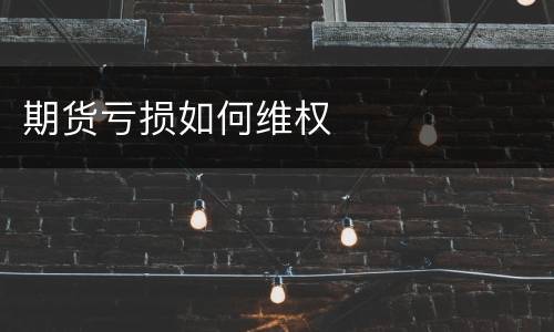 期货亏损如何维权