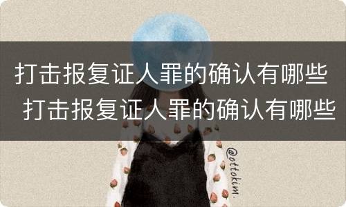 打击报复证人罪的确认有哪些 打击报复证人罪的确认有哪些条款