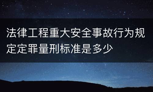 法律工程重大安全事故行为规定定罪量刑标准是多少