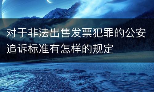 对于非法出售发票犯罪的公安追诉标准有怎样的规定