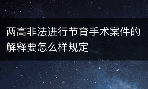 两高非法进行节育手术案件的解释要怎么样规定