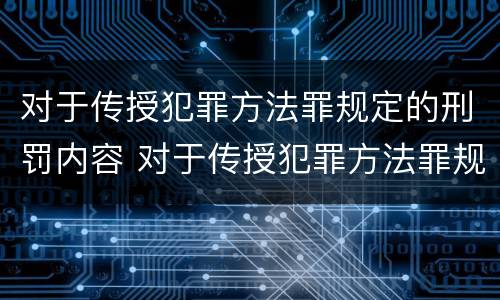 对于传授犯罪方法罪规定的刑罚内容 对于传授犯罪方法罪规定的刑罚内容包括
