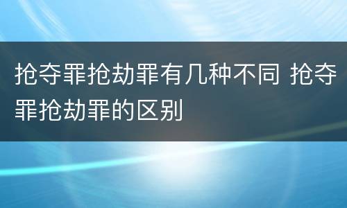 抢夺罪抢劫罪有几种不同 抢夺罪抢劫罪的区别