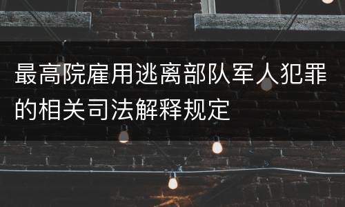 最高院雇用逃离部队军人犯罪的相关司法解释规定