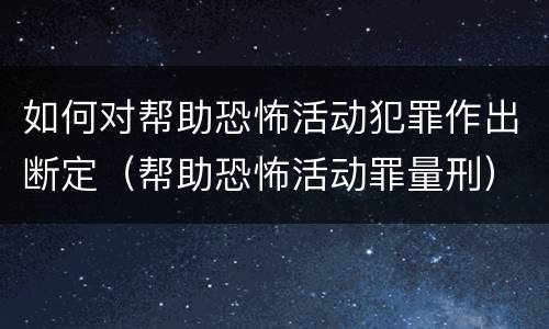 如何对帮助恐怖活动犯罪作出断定（帮助恐怖活动罪量刑）