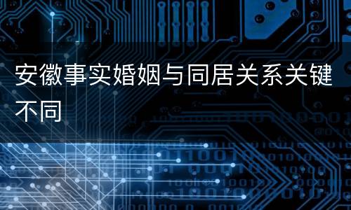 安徽事实婚姻与同居关系关键不同