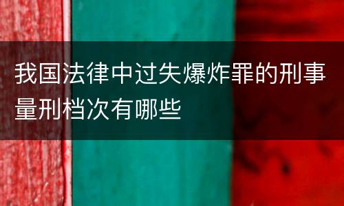 我国法律中过失爆炸罪的刑事量刑档次有哪些